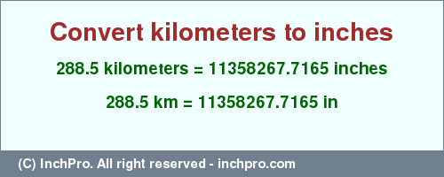 Result converting 288.5 kilometers to inches = 11358267.7165 inches