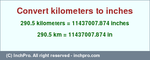 Result converting 290.5 kilometers to inches = 11437007.874 inches