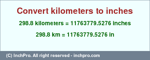 Result converting 298.8 kilometers to inches = 11763779.5276 inches