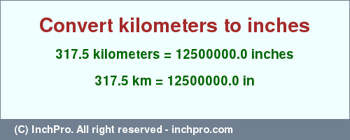 Result converting 317.5 kilometers to inches = 12500000.0 inches