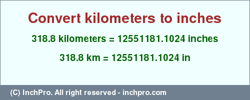 Result converting 318.8 kilometers to inches = 12551181.1024 inches