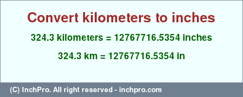 Result converting 324.3 kilometers to inches = 12767716.5354 inches