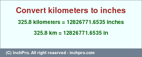 Result converting 325.8 kilometers to inches = 12826771.6535 inches