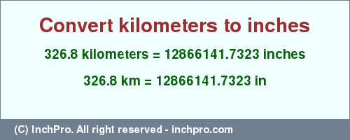 Result converting 326.8 kilometers to inches = 12866141.7323 inches