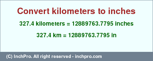 Result converting 327.4 kilometers to inches = 12889763.7795 inches