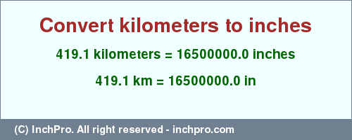 Result converting 419.1 kilometers to inches = 16500000.0 inches