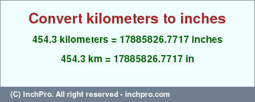 Result converting 454.3 kilometers to inches = 17885826.7717 inches