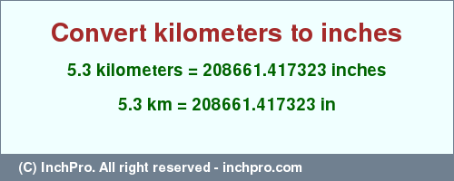 Result converting 5.3 kilometers to inches = 208661.417323 inches