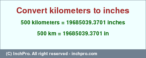 Result converting 500 kilometers to inches = 19685039.3701 inches