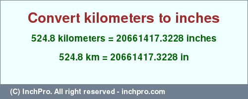 Result converting 524.8 kilometers to inches = 20661417.3228 inches