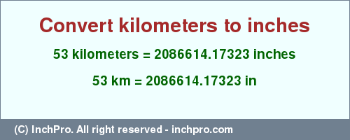 Result converting 53 kilometers to inches = 2086614.17323 inches