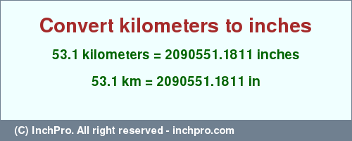 Result converting 53.1 kilometers to inches = 2090551.1811 inches