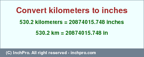 Result converting 530.2 kilometers to inches = 20874015.748 inches