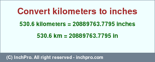 Result converting 530.6 kilometers to inches = 20889763.7795 inches
