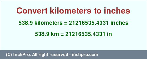 Result converting 538.9 kilometers to inches = 21216535.4331 inches