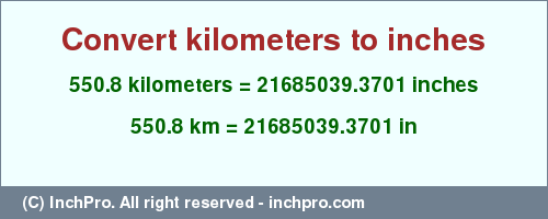 Result converting 550.8 kilometers to inches = 21685039.3701 inches