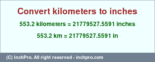 Result converting 553.2 kilometers to inches = 21779527.5591 inches