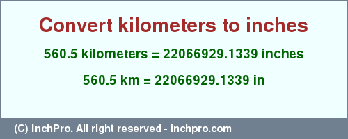 Result converting 560.5 kilometers to inches = 22066929.1339 inches