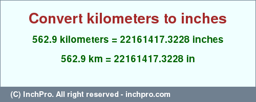 Result converting 562.9 kilometers to inches = 22161417.3228 inches