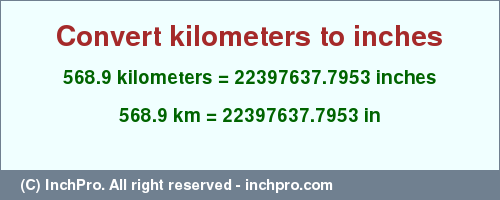 Result converting 568.9 kilometers to inches = 22397637.7953 inches