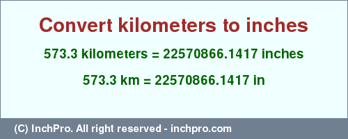 Result converting 573.3 kilometers to inches = 22570866.1417 inches