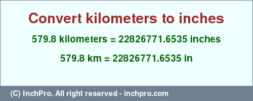 Result converting 579.8 kilometers to inches = 22826771.6535 inches