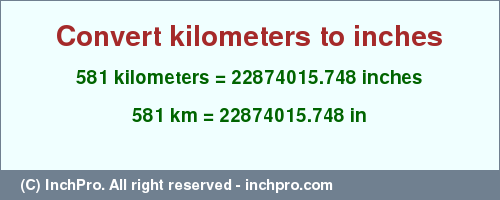 Result converting 581 kilometers to inches = 22874015.748 inches