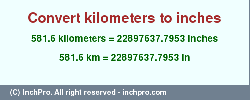 Result converting 581.6 kilometers to inches = 22897637.7953 inches
