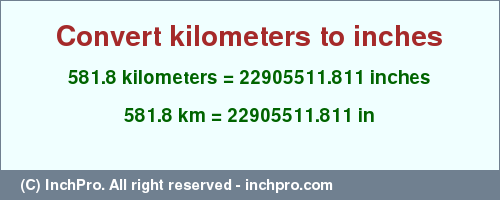 Result converting 581.8 kilometers to inches = 22905511.811 inches