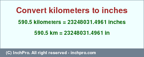 Result converting 590.5 kilometers to inches = 23248031.4961 inches