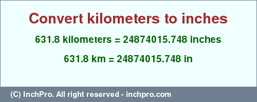 Result converting 631.8 kilometers to inches = 24874015.748 inches