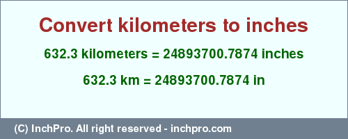Result converting 632.3 kilometers to inches = 24893700.7874 inches