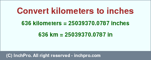 Result converting 636 kilometers to inches = 25039370.0787 inches