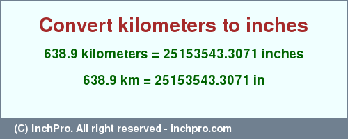 Result converting 638.9 kilometers to inches = 25153543.3071 inches