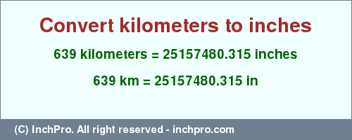Result converting 639 kilometers to inches = 25157480.315 inches