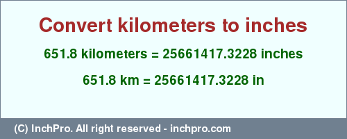Result converting 651.8 kilometers to inches = 25661417.3228 inches