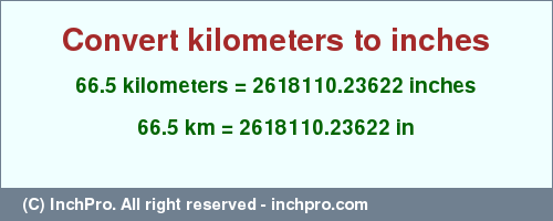 Result converting 66.5 kilometers to inches = 2618110.23622 inches