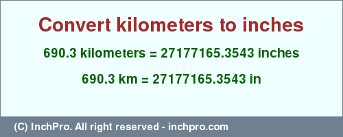 Result converting 690.3 kilometers to inches = 27177165.3543 inches