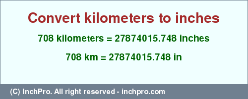 Result converting 708 kilometers to inches = 27874015.748 inches