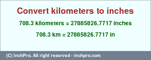 Result converting 708.3 kilometers to inches = 27885826.7717 inches