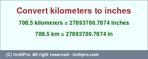 Result converting 708.5 kilometers to inches = 27893700.7874 inches