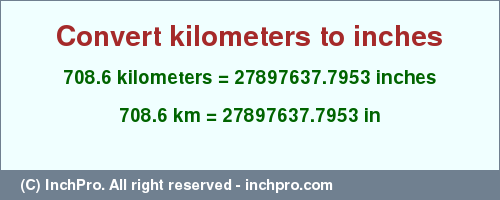 Result converting 708.6 kilometers to inches = 27897637.7953 inches