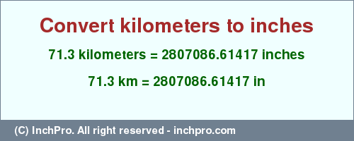 Result converting 71.3 kilometers to inches = 2807086.61417 inches