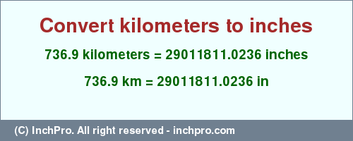 Result converting 736.9 kilometers to inches = 29011811.0236 inches
