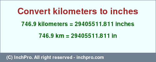 746.9 kilometers to inches is equal to 29405511.811 (in) Result converting 746.9 kilometers to inches = 29405511.811 inches