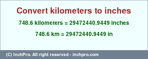 748.6 kilometers to inches is equal to 29472440.9449 (in) Result converting 748.6 kilometers to inches = 29472440.9449 inches