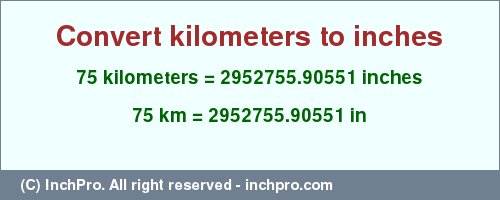 Result converting 75 kilometers to inches = 2952755.90551 inches