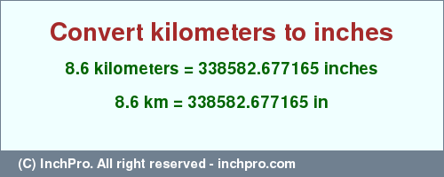 Result converting 8.6 kilometers to inches = 338582.677165 inches