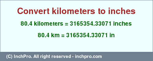 Result converting 80.4 kilometers to inches = 3165354.33071 inches