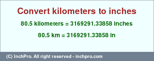 Result converting 80.5 kilometers to inches = 3169291.33858 inches